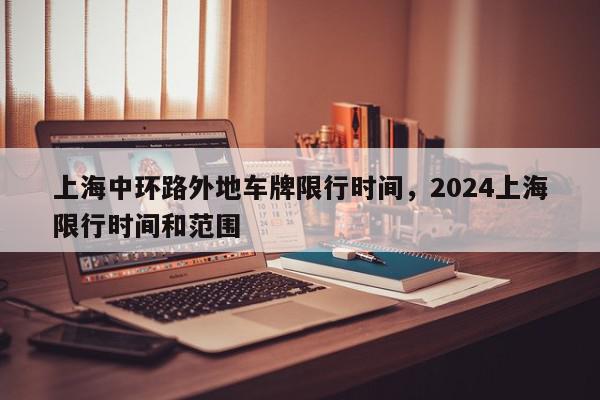 上海中环路外地车牌限行时间，2024上海限行时间和范围-第1张图片-瓜子百科网