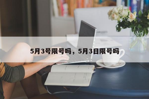 5月3号限号吗，5月3日限号吗-第1张图片-瓜子百科网