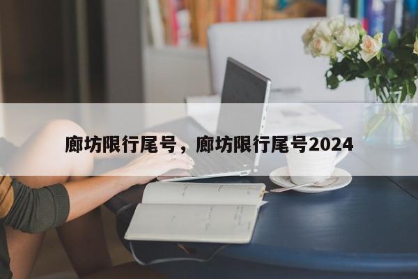 廊坊限行尾号，廊坊限行尾号2024-第1张图片-瓜子百科网