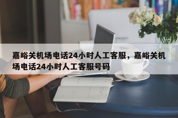 嘉峪关机场电话24小时人工客服，嘉峪关机场电话24小时人工客服号码-第1张图片-瓜子百科网