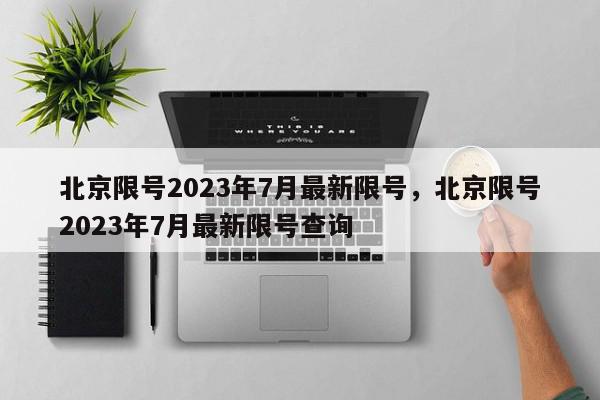 北京限号2023年7月最新限号，北京限号2023年7月最新限号查询-第1张图片-瓜子百科网