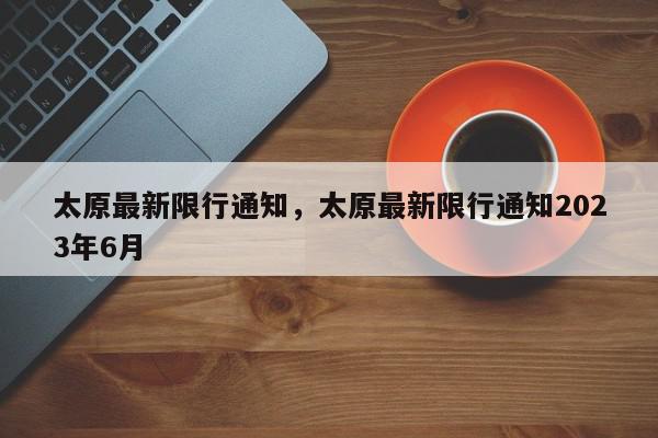 太原最新限行通知，太原最新限行通知2023年6月-第1张图片-瓜子百科网