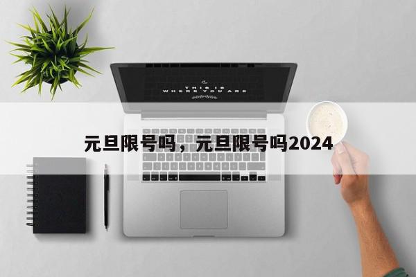 元旦限号吗，元旦限号吗2024-第1张图片-瓜子百科网