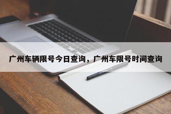 广州车辆限号今日查询，广州车限号时间查询-第1张图片-瓜子百科网