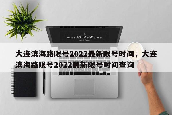 大连滨海路限号2022最新限号时间，大连滨海路限号2022最新限号时间查询-第1张图片-瓜子百科网