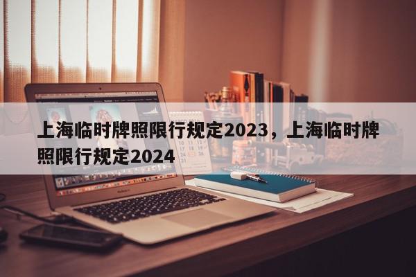 上海临时牌照限行规定2023，上海临时牌照限行规定2024-第1张图片-瓜子百科网