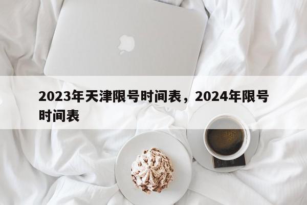 2023年天津限号时间表，2024年限号时间表-第1张图片-瓜子百科网