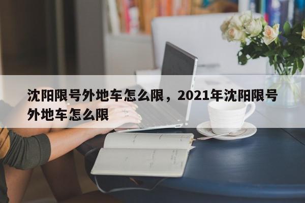 沈阳限号外地车怎么限，2021年沈阳限号外地车怎么限-第1张图片-瓜子百科网