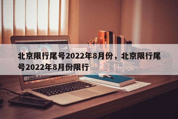 北京限行尾号2022年8月份，北京限行尾号2022年8月份限行-第1张图片-瓜子百科网