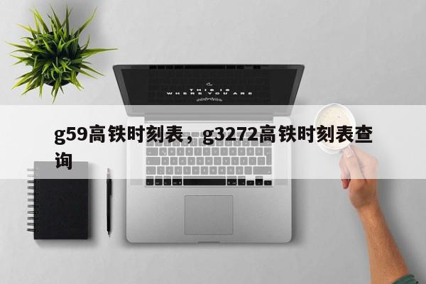 g59高铁时刻表，g3272高铁时刻表查询-第1张图片-瓜子百科网