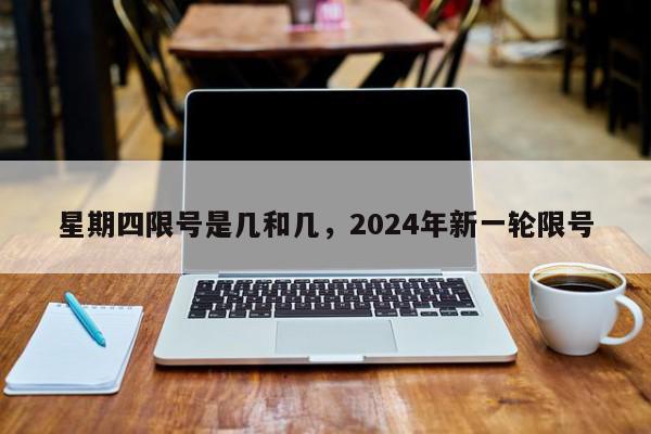 星期四限号是几和几，2024年新一轮限号-第1张图片-瓜子百科网