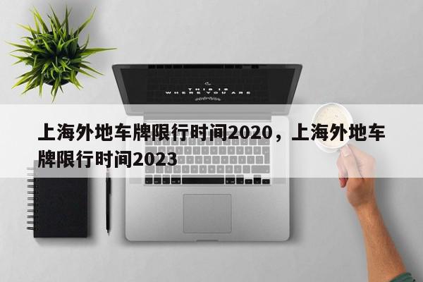 上海外地车牌限行时间2020，上海外地车牌限行时间2023-第1张图片-瓜子百科网