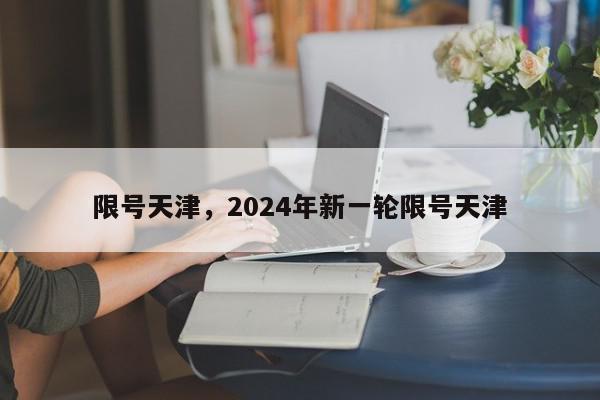 限号天津，2024年新一轮限号天津-第1张图片-瓜子百科网