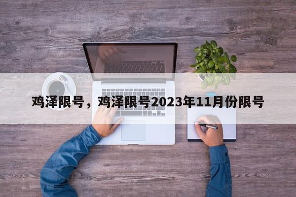 鸡泽限号，鸡泽限号2023年11月份限号-第1张图片-瓜子百科网