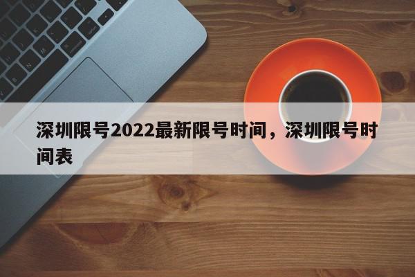 深圳限号2022最新限号时间，深圳限号时间表-第1张图片-瓜子百科网