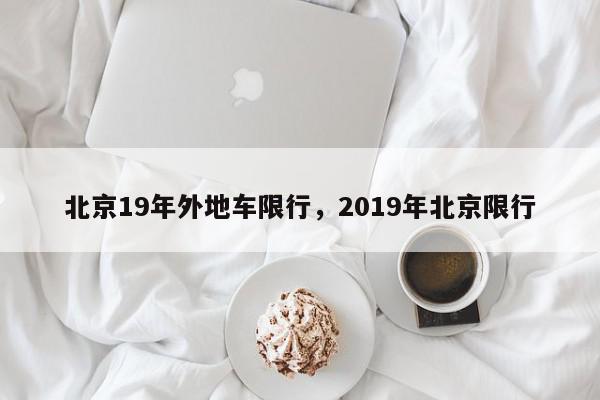 北京19年外地车限行，2019年北京限行-第1张图片-瓜子百科网