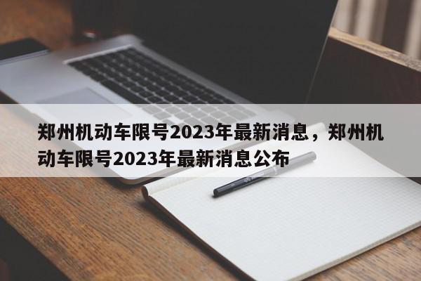 郑州机动车限号2023年最新消息，郑州机动车限号2023年最新消息公布-第1张图片-瓜子百科网