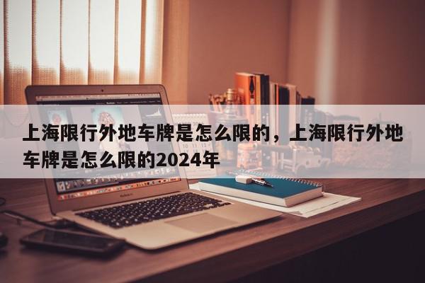 上海限行外地车牌是怎么限的，上海限行外地车牌是怎么限的2024年-第1张图片-瓜子百科网