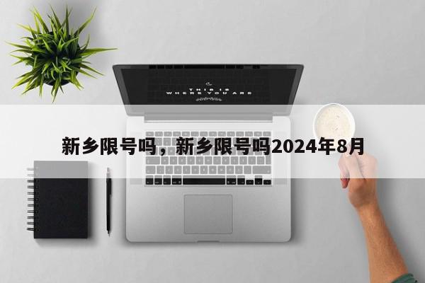 新乡限号吗，新乡限号吗2024年8月-第1张图片-瓜子百科网