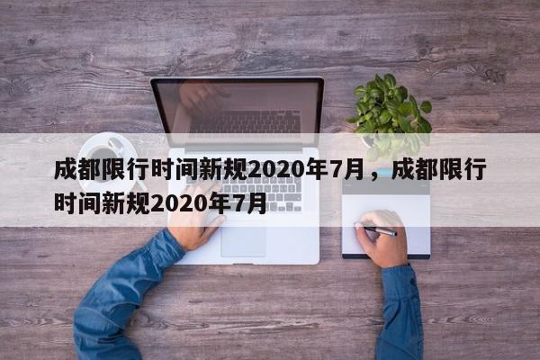 成都限行时间新规2020年7月，成都限行时间新规2020年7月-第1张图片-瓜子百科网