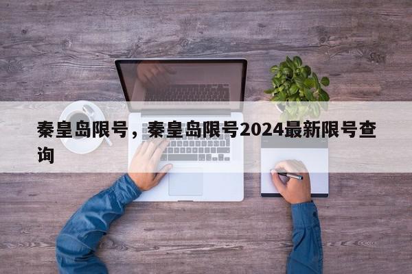 秦皇岛限号，秦皇岛限号2024最新限号查询-第1张图片-瓜子百科网