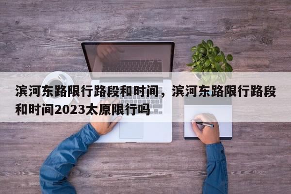 滨河东路限行路段和时间，滨河东路限行路段和时间2023太原限行吗-第1张图片-瓜子百科网