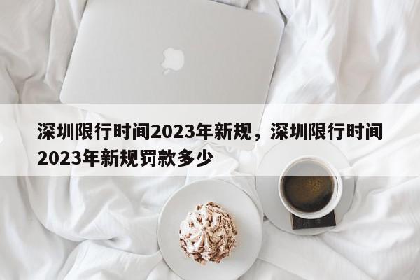 深圳限行时间2023年新规，深圳限行时间2023年新规罚款多少-第1张图片-瓜子百科网