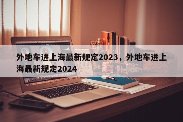 外地车进上海最新规定2023，外地车进上海最新规定2024-第1张图片-瓜子百科网