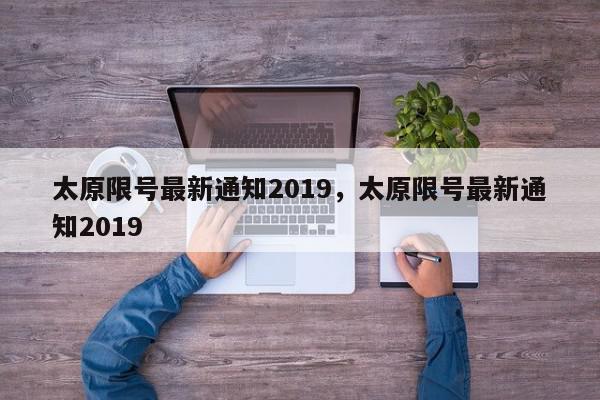 太原限号最新通知2019，太原限号最新通知2019-第1张图片-瓜子百科网