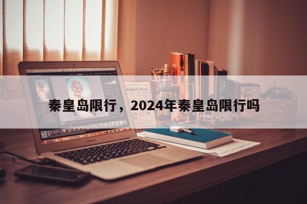 秦皇岛限行，2024年秦皇岛限行吗-第1张图片-瓜子百科网