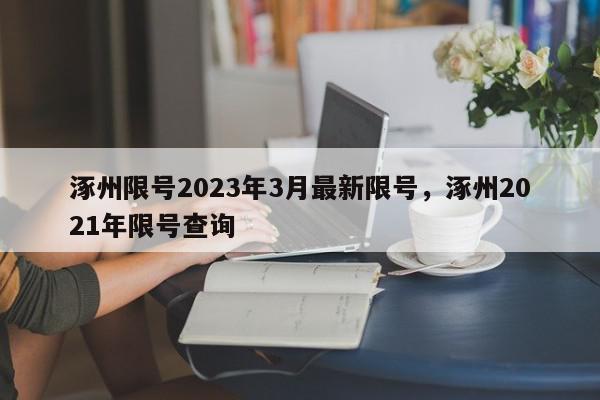 涿州限号2023年3月最新限号，涿州2021年限号查询-第1张图片-瓜子百科网