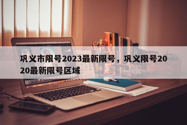 巩义市限号2023最新限号，巩义限号2020最新限号区域-第1张图片-瓜子百科网