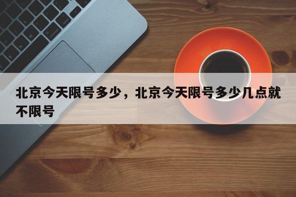 北京今天限号多少，北京今天限号多少几点就不限号-第1张图片-瓜子百科网