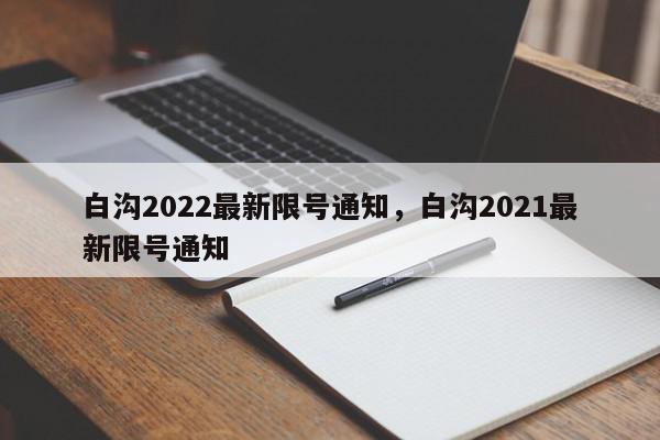 白沟2022最新限号通知，白沟2021最新限号通知-第1张图片-瓜子百科网