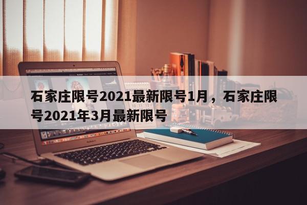 石家庄限号2021最新限号1月，石家庄限号2021年3月最新限号-第1张图片-瓜子百科网