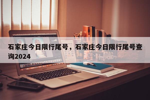 石家庄今日限行尾号，石家庄今日限行尾号查询2024-第1张图片-瓜子百科网