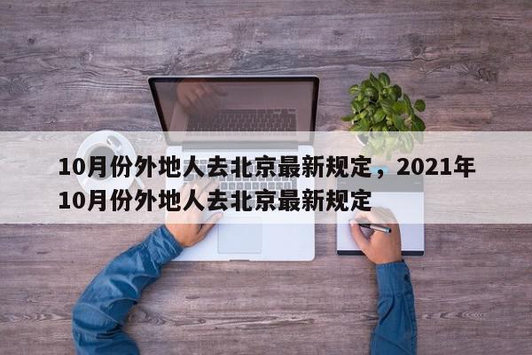 10月份外地人去北京最新规定，2021年10月份外地人去北京最新规定-第1张图片-瓜子百科网