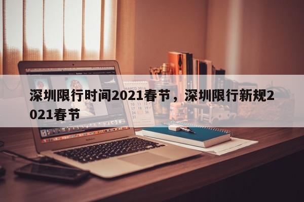 深圳限行时间2021春节，深圳限行新规2021春节-第1张图片-瓜子百科网