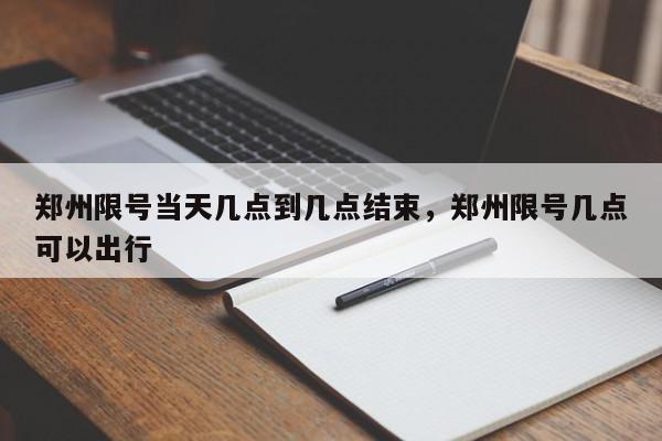 郑州限号当天几点到几点结束，郑州限号几点可以出行-第1张图片-瓜子百科网