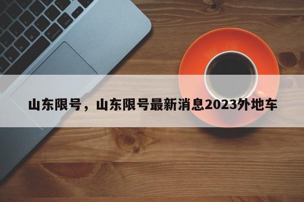 山东限号，山东限号最新消息2023外地车-第1张图片-瓜子百科网