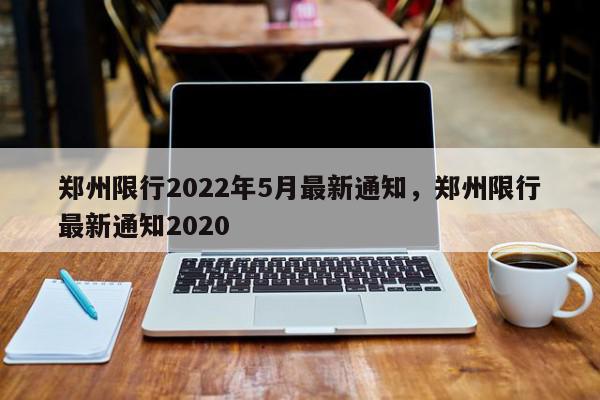 郑州限行2022年5月最新通知，郑州限行最新通知2020-第1张图片-瓜子百科网