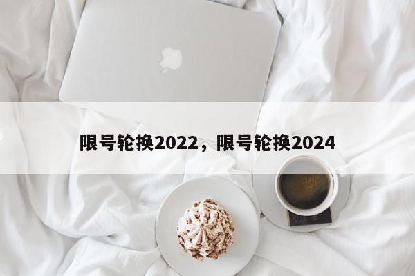 限号轮换2022，限号轮换2024-第1张图片-瓜子百科网