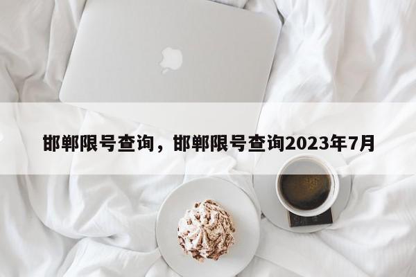 邯郸限号查询，邯郸限号查询2023年7月-第1张图片-瓜子百科网