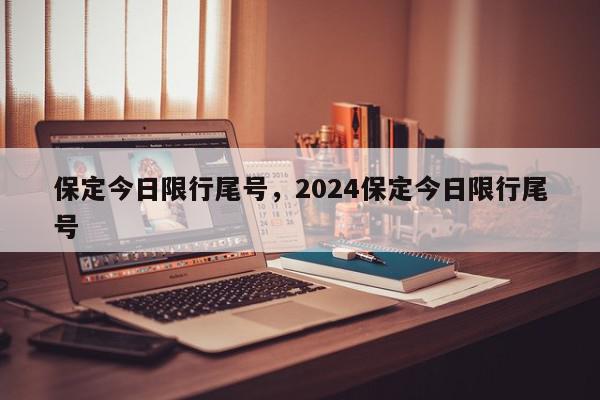 保定今日限行尾号，2024保定今日限行尾号-第1张图片-瓜子百科网