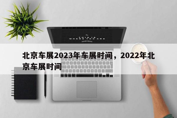 北京车展2023年车展时间，2022年北京车展时间-第1张图片-瓜子百科网