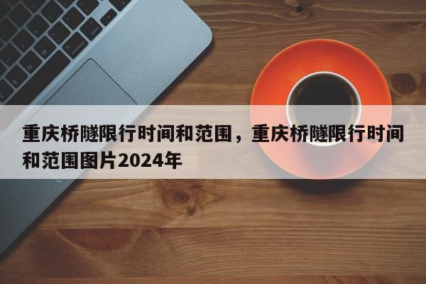 重庆桥隧限行时间和范围，重庆桥隧限行时间和范围图片2024年-第1张图片-瓜子百科网