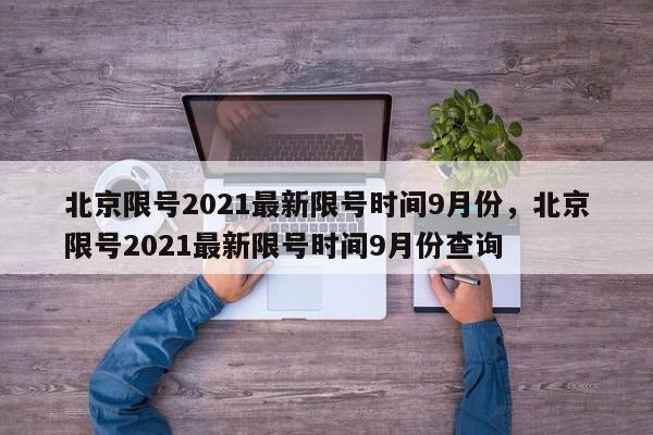 北京限号2021最新限号时间9月份，北京限号2021最新限号时间9月份查询-第1张图片-瓜子百科网