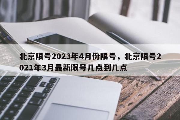 北京限号2023年4月份限号，北京限号2021年3月最新限号几点到几点-第1张图片-瓜子百科网