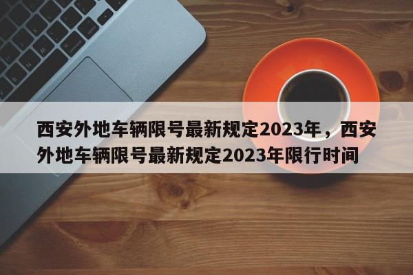 西安外地车辆限号最新规定2023年，西安外地车辆限号最新规定2023年限行时间-第1张图片-瓜子百科网