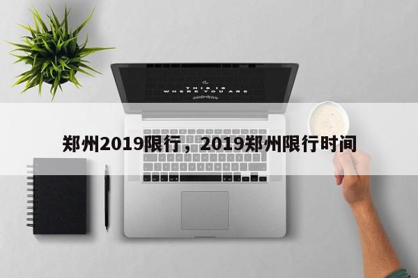 郑州2019限行，2019郑州限行时间-第1张图片-瓜子百科网